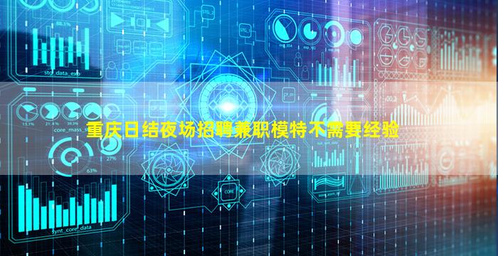 重庆日结夜场招聘兼职模特不需要经验